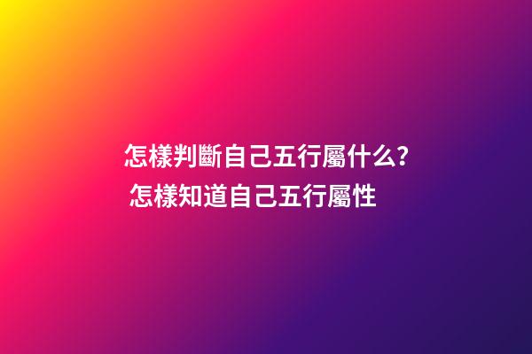 怎樣判斷自己五行屬什么？ 怎樣知道自己五行屬性-第1張-觀點-玄機派